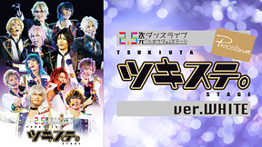 2.5次元ダンスライブ「ツキウタ。」ステージ 第一幕 ver.WHITE（2016年4月公演）