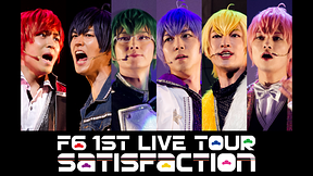 F6 1st LIVEツアー「Satisfaction」