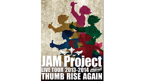 JAM Project LIVE TOUR 2013-2014 THUMB RISE AGAIN | アニメ動画見