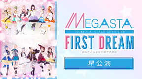 2.5次元ダンスライブ「ツキウタ。」ステージ Girl’s Side MEGASTA.『FIRST DREAM -あなたとみるはじめてのゆめ-』星公演