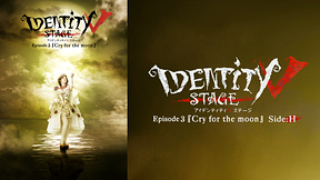 Identity V STAGE Episode3『Cry for the moon』Side:H